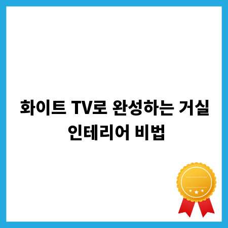 화이트 TV로 완성하는 거실 인테리어 비법