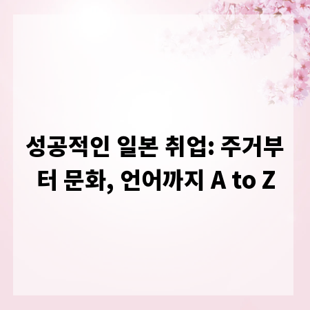 성공적인 일본 취업: 주거부터 문화, 언어까지 A to Z