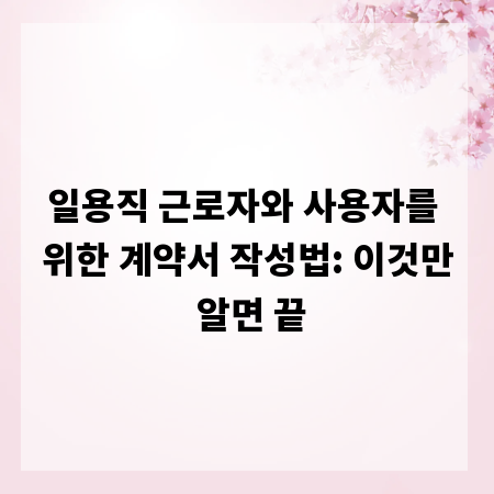 일용직 근로자와 사용자를 위한 계약서 작성법: 이것만 알면 끝