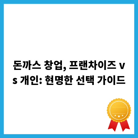 돈까스 창업, 프랜차이즈 vs 개인: 현명한 선택 가이드
