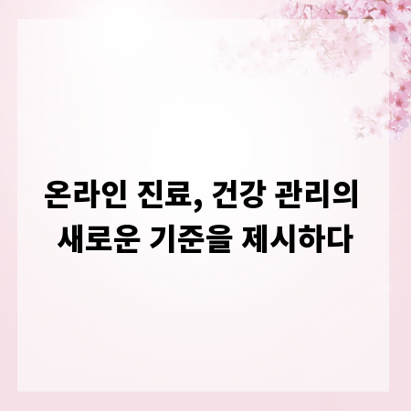 온라인 진료, 건강 관리의 새로운 기준을 제시하다