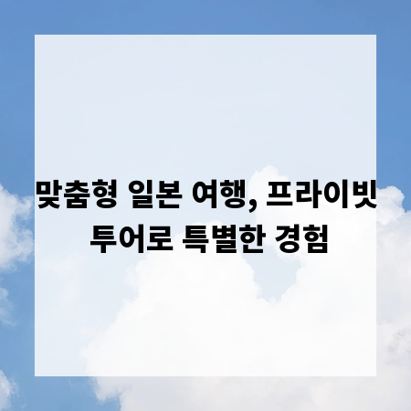 맞춤형 일본 여행, 프라이빗 투어로 특별한 경험