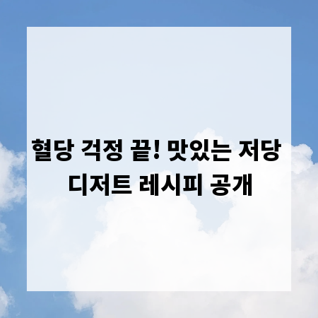 혈당 걱정 끝! 맛있는 저당 디저트 레시피 공개