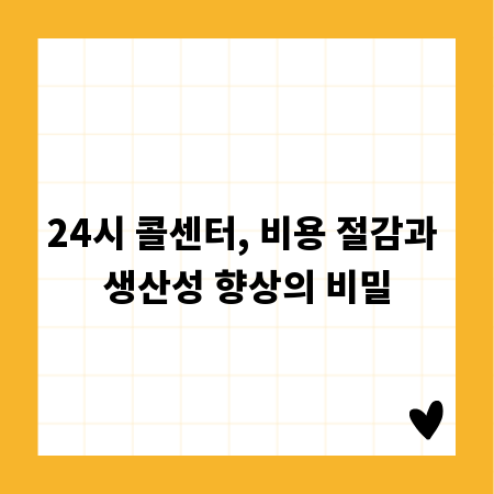 24시 콜센터, 비용 절감과 생산성 향상의 비밀