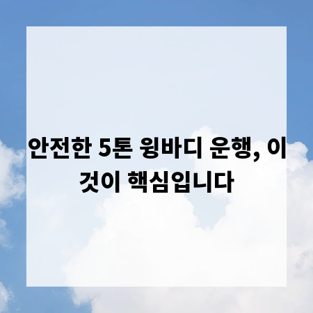 안전한 5톤 윙바디 운행, 이것이 핵심입니다