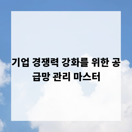 기업 경쟁력 강화를 위한 공급망 관리 마스터
