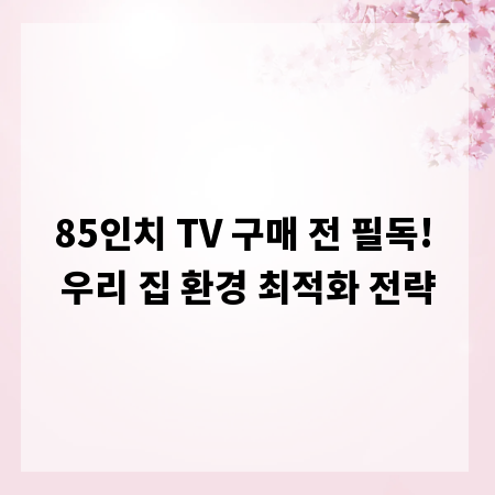 85인치 TV 구매 전 필독! 우리 집 환경 최적화 전략