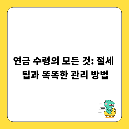 연금 수령의 모든 것: 절세 팁과 똑똑한 관리 방법