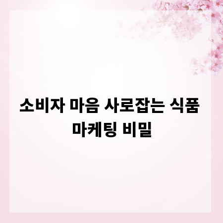 소비자 마음 사로잡는 식품 마케팅 비밀