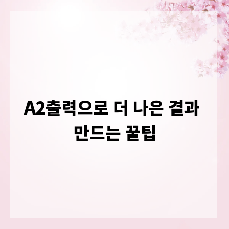 A2출력으로 더 나은 결과 만드는 꿀팁