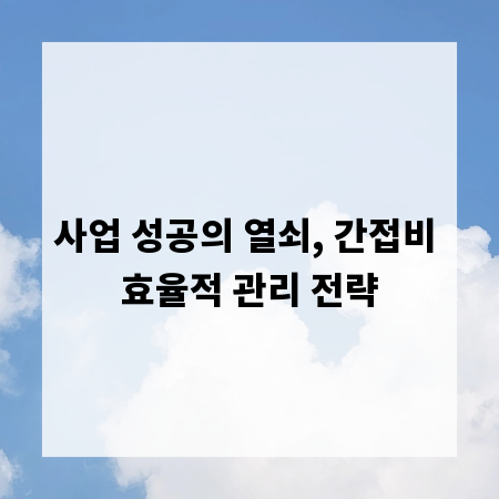 사업 성공의 열쇠, 간접비 효율적 관리 전략
