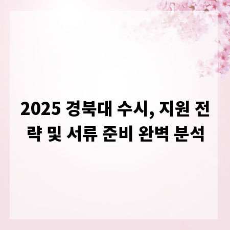 2025 경북대 수시, 지원 전략 및 서류 준비 완벽 분석