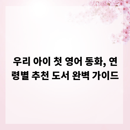 우리 아이 첫 영어 동화, 연령별 추천 도서 완벽 가이드