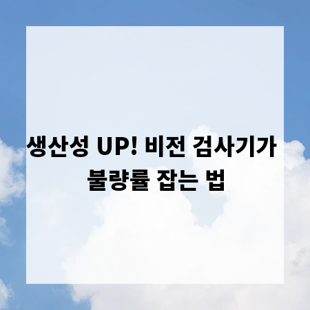 생산성 UP! 비전 검사기가 불량률 잡는 법