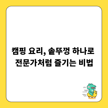캠핑 요리, 솥뚜껑 하나로 전문가처럼 즐기는 비법