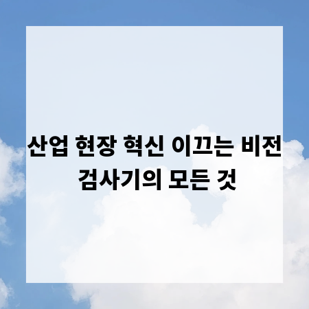 산업 현장 혁신 이끄는 비전 검사기의 모든 것
