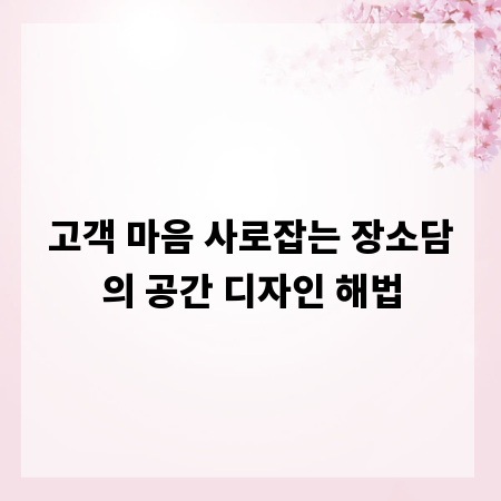 고객 마음 사로잡는 장소담의 공간 디자인 해법