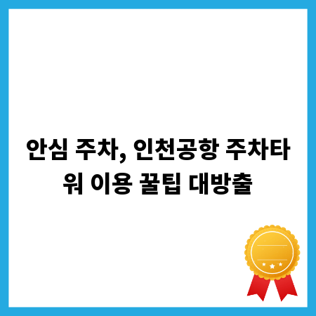 안심 주차, 인천공항 주차타워 이용 꿀팁 대방출