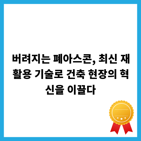 버려지는 폐아스콘, 최신 재활용 기술로 건축 현장의 혁신을 이끌다