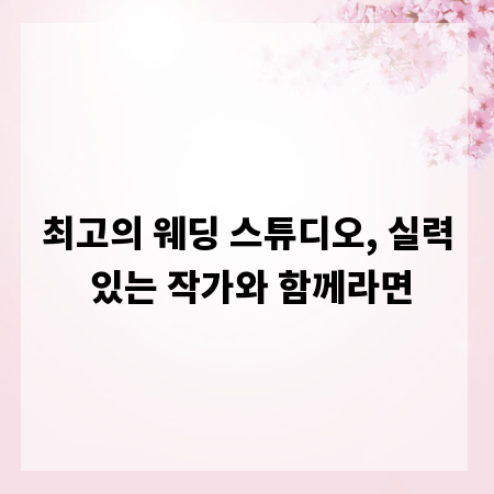 최고의 웨딩 스튜디오, 실력 있는 작가와 함께라면
