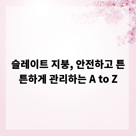 슬레이트 지붕, 안전하고 튼튼하게 관리하는 A to Z