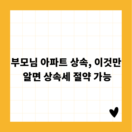 부모님 아파트 상속, 이것만 알면 상속세 절약 가능
