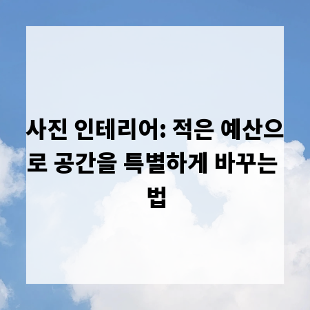 사진 인테리어: 적은 예산으로 공간을 특별하게 바꾸는 법