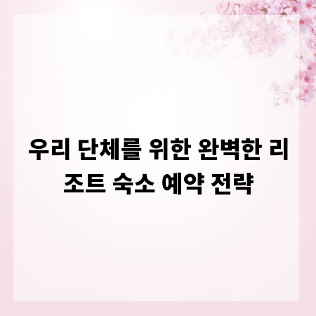 우리 단체를 위한 완벽한 리조트 숙소 예약 전략