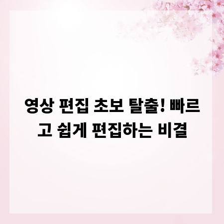 영상 편집 초보 탈출! 빠르고 쉽게 편집하는 비결
