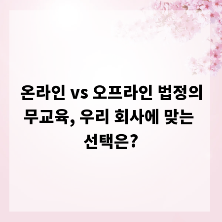 온라인 vs 오프라인 법정의무교육, 우리 회사에 맞는 선택은?
