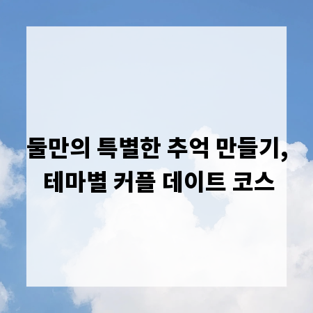 둘만의 특별한 추억 만들기, 테마별 커플 데이트 코스
