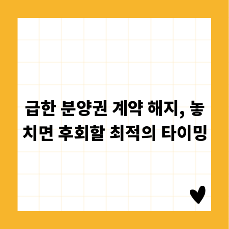 급한 분양권 계약 해지, 놓치면 후회할 최적의 타이밍