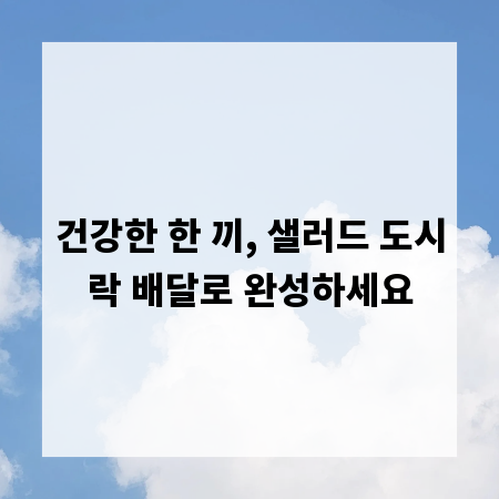 건강한 한 끼, 샐러드 도시락 배달로 완성하세요