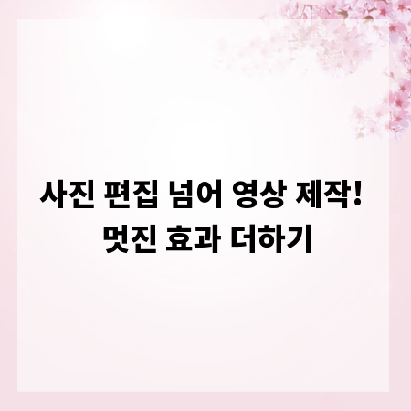 사진 편집 넘어 영상 제작! 멋진 효과 더하기