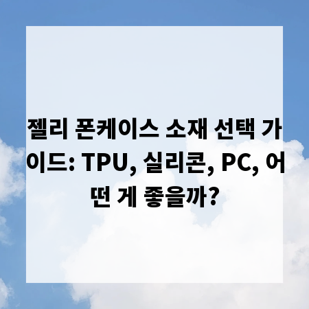 젤리 폰케이스 소재 선택 가이드: TPU, 실리콘, PC, 어떤 게 좋을까?
