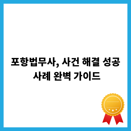 포항법무사, 사건 해결 성공 사례 완벽 가이드