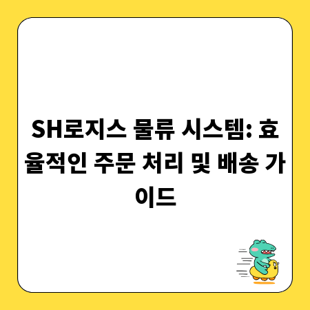 SH로지스 물류 시스템: 효율적인 주문 처리 및 배송 가이드