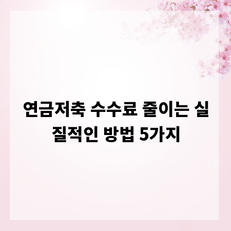 연금저축 수수료 줄이는 실질적인 방법 5가지