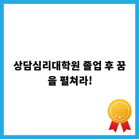 상담심리대학원 졸업 후 꿈을 펼쳐라!