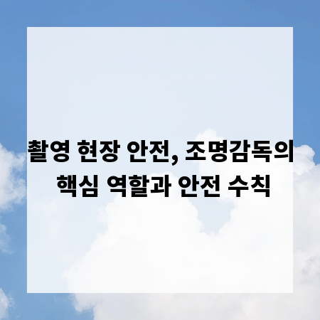 촬영 현장 안전, 조명감독의 핵심 역할과 안전 수칙