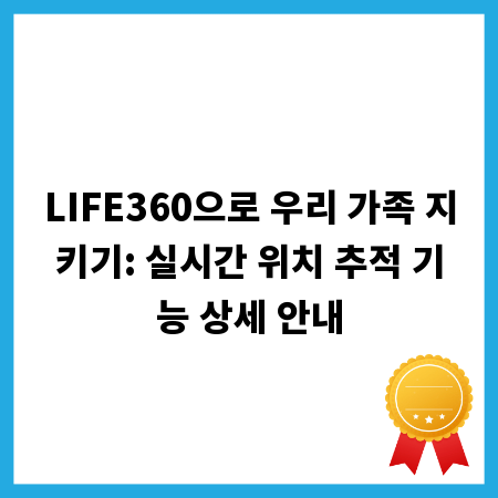 LIFE360으로 우리 가족 지키기: 실시간 위치 추적 기능 상세 안내