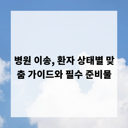 환자 병원 이동, 이것만 알면 성공! 가족 필독 가이드