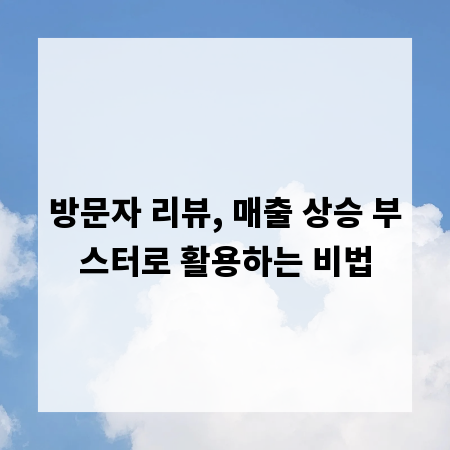 방문자 리뷰, 매출 상승 부스터로 활용하는 비법