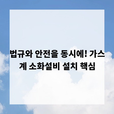 법규와 안전을 동시에! 가스계 소화설비 설치 핵심