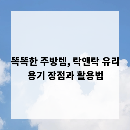 똑똑한 주방템, 락앤락 유리용기 장점과 활용법