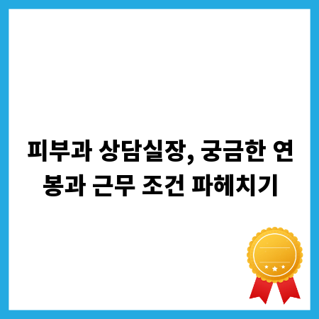 피부과 상담실장, 궁금한 연봉과 근무 조건 파헤치기