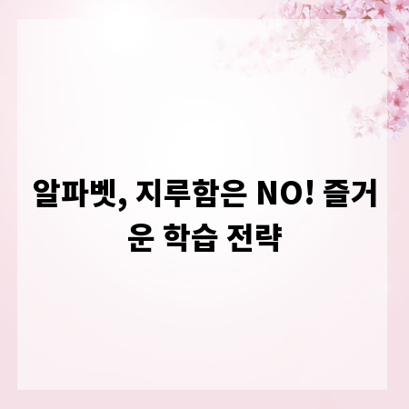 알파벳, 지루함은 NO! 즐거운 학습 전략