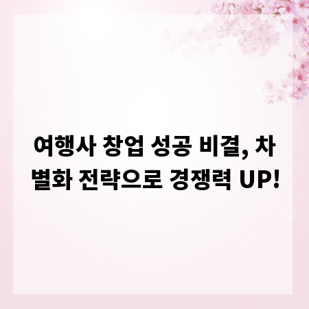 여행사 창업 성공 비결, 차별화 전략으로 경쟁력 UP!