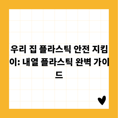 내열 플라스틱, 제대로 알고 쓰자: 유해성부터 관리법까지