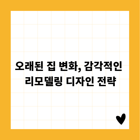 오래된 집 변화, 감각적인 리모델링 디자인 전략